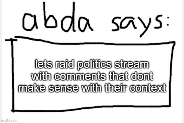 i want to say something | lets raid politics stream with comments that dont make sense with their context | image tagged in anotherbadlydrawnaxolotl s announcement temp | made w/ Imgflip meme maker