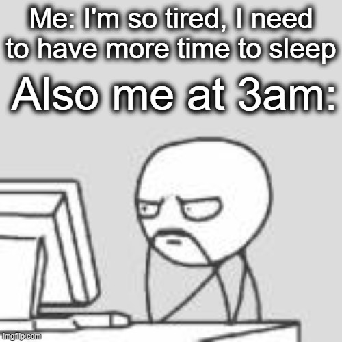 i bet most people can relate | Me: I'm so tired, I need to have more time to sleep; Also me at 3am: | image tagged in staring at computer,computer,staring,looking,3am,sleep | made w/ Imgflip meme maker