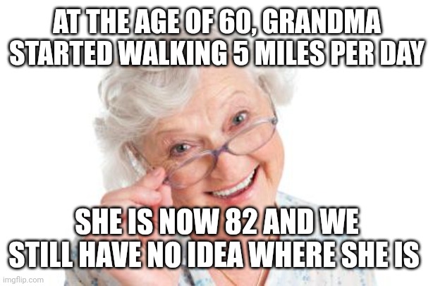 Grandma that's nice cool story bro | AT THE AGE OF 60, GRANDMA STARTED WALKING 5 MILES PER DAY; SHE IS NOW 82 AND WE STILL HAVE NO IDEA WHERE SHE IS | image tagged in grandma that's nice cool story bro | made w/ Imgflip meme maker