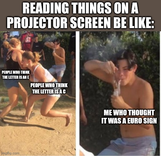Minor Post 1 (by the way it was a cursive L) | READING THINGS ON A PROJECTOR SCREEN BE LIKE:; PEOPLE WHO THINK THE LETTER IS AN E; PEOPLE WHO THINK THE LETTER IS A C; ME WHO THOUGHT IT WAS A EURO SIGN | image tagged in dabbing dude | made w/ Imgflip meme maker