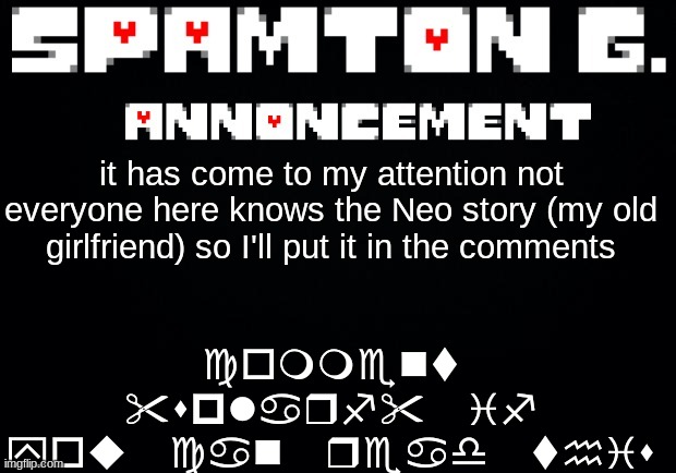 Spamton announcement temp | comment "splarf" if you can read this; it has come to my attention not everyone here knows the Neo story (my old girlfriend) so I'll put it in the comments | image tagged in spamton announcement temp | made w/ Imgflip meme maker