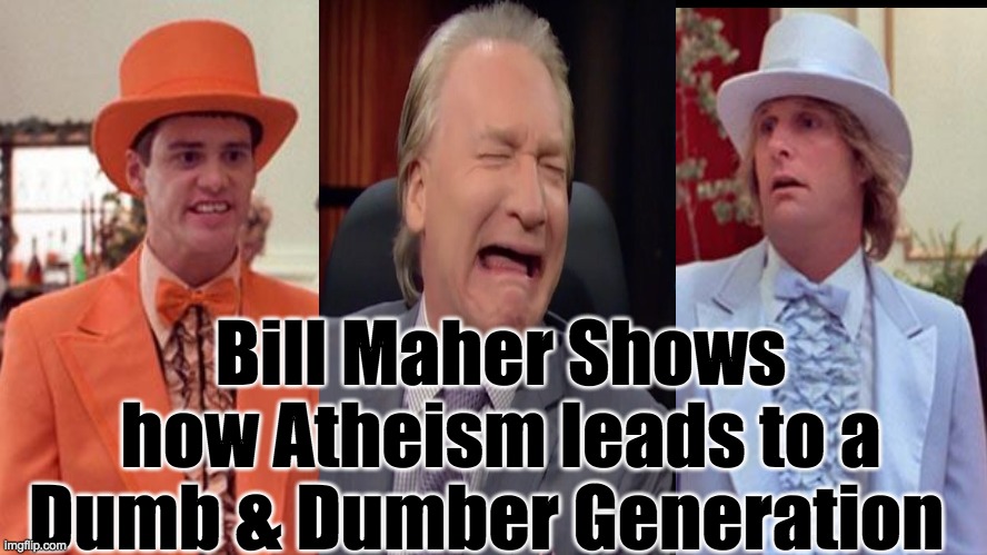 Atheism Is Dumb | Bill Maher Shows how Atheism leads to a Dumb & Dumber Generation | image tagged in atheism,atheist,bill maher,dumb and dumber,religion,generation | made w/ Imgflip meme maker