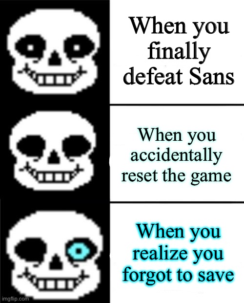 sans | When you finally defeat Sans; When you accidentally reset the game; When you realize you forgot to save | image tagged in sans | made w/ Imgflip meme maker