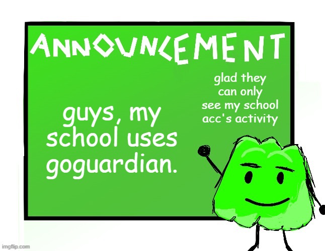 Blook's Gelatin temp | guys, my school uses goguardian. glad they can only see my school acc's activity | image tagged in blook's gelatin temp | made w/ Imgflip meme maker