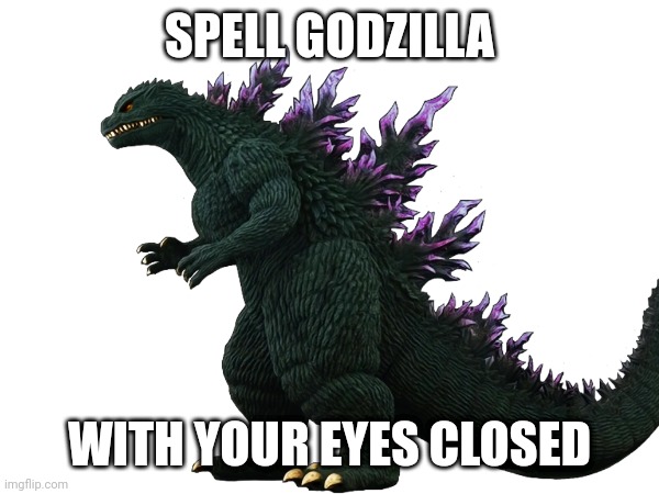 SPELL GODZILLA; WITH YOUR EYES CLOSED | made w/ Imgflip meme maker