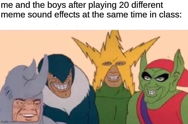 AT MAX VOLUME | me and the boys after playing 20 different meme sound effects at the same time in class: | image tagged in memes,me and the boys | made w/ Imgflip meme maker