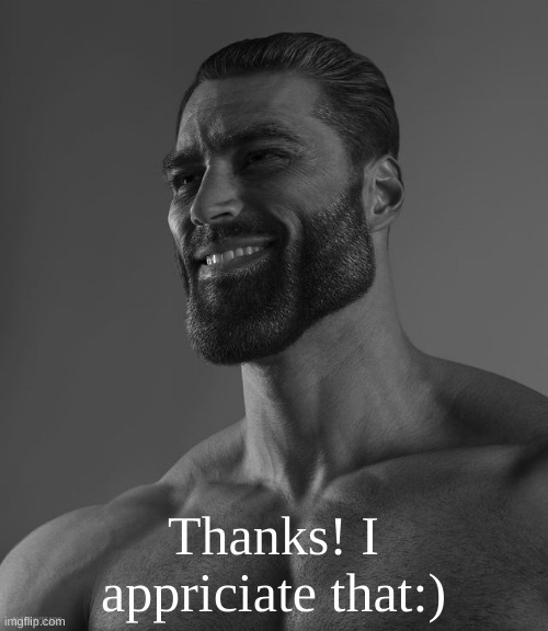 Giga Chad | Thanks! I appriciate that:) | image tagged in giga chad | made w/ Imgflip meme maker