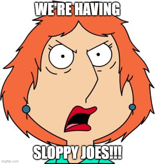 Lois Griffin Angry | WE'RE HAVING; SLOPPY JOES!!! | image tagged in lois griffin angry | made w/ Imgflip meme maker