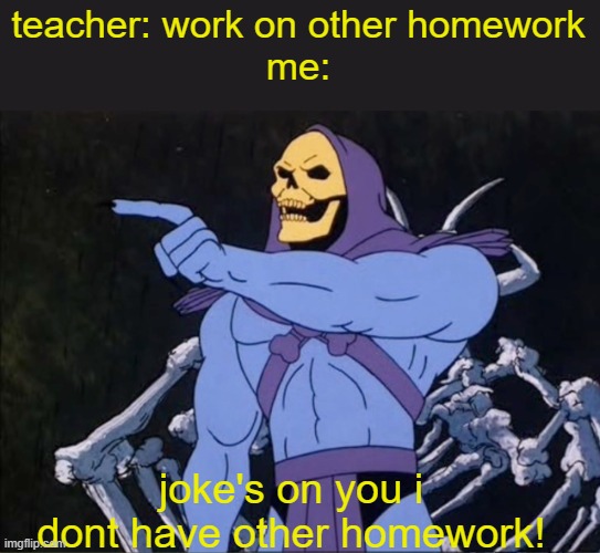 Jokes on you I’m into that shit | teacher: work on other homework
me:; joke's on you i dont have other homework! | image tagged in jokes on you i m into that shit | made w/ Imgflip meme maker