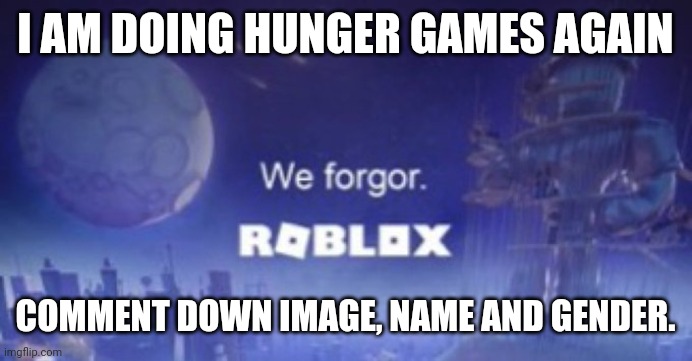 We forgor | I AM DOING HUNGER GAMES AGAIN; COMMENT DOWN IMAGE, NAME AND GENDER. | image tagged in we forgor | made w/ Imgflip meme maker