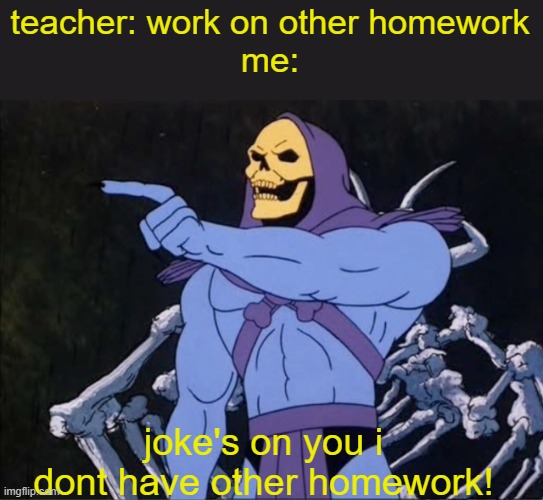 Jokes on you I’m into that shit | teacher: work on other homework
me:; joke's on you i dont have other homework! | image tagged in jokes on you i m into that shit | made w/ Imgflip meme maker