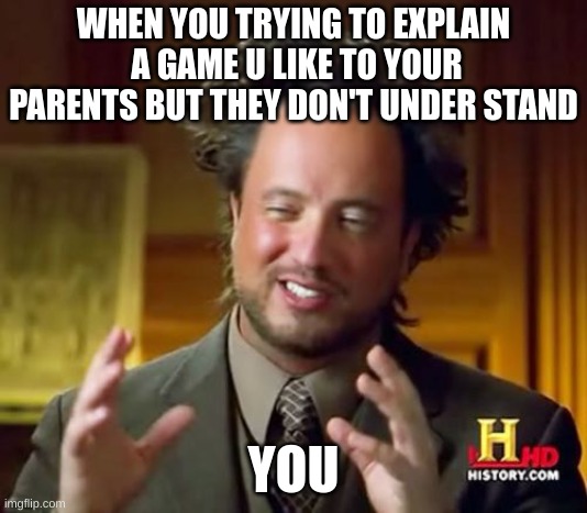 Ancient Aliens Meme | WHEN YOU TRYING TO EXPLAIN  A GAME U LIKE TO YOUR PARENTS BUT THEY DON'T UNDER STAND; YOU | image tagged in memes,ancient aliens | made w/ Imgflip meme maker