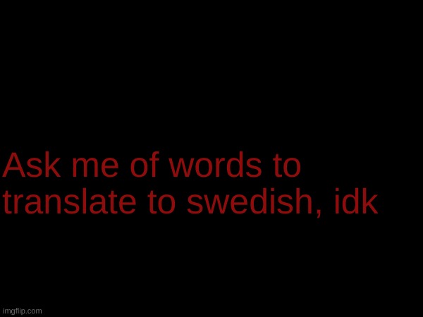 Ask me of words to translate to swedish, idk | made w/ Imgflip meme maker