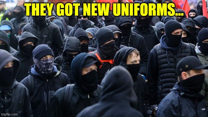 Antifa declared terrorist group | THEY GOT NEW UNIFORMS... | image tagged in antifa declared terrorist group | made w/ Imgflip meme maker