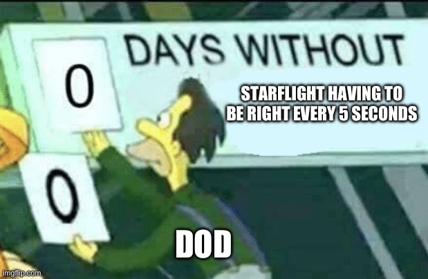 0 days without (Lenny, Simpsons) | STARFLIGHT HAVING TO BE RIGHT EVERY 5 SECONDS; DOD | image tagged in 0 days without lenny simpsons | made w/ Imgflip meme maker