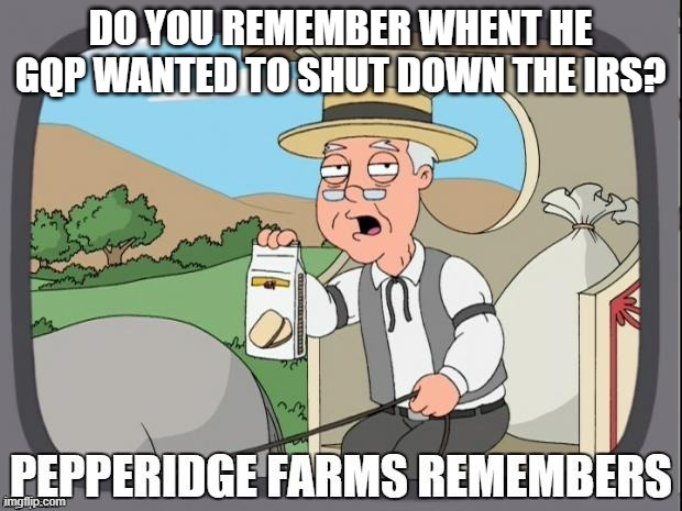 GQP, CULT45, | DO YOU REMEMBER WHENT HE GQP WANTED TO SHUT DOWN THE IRS? | image tagged in pepperidge farms remembers | made w/ Imgflip meme maker
