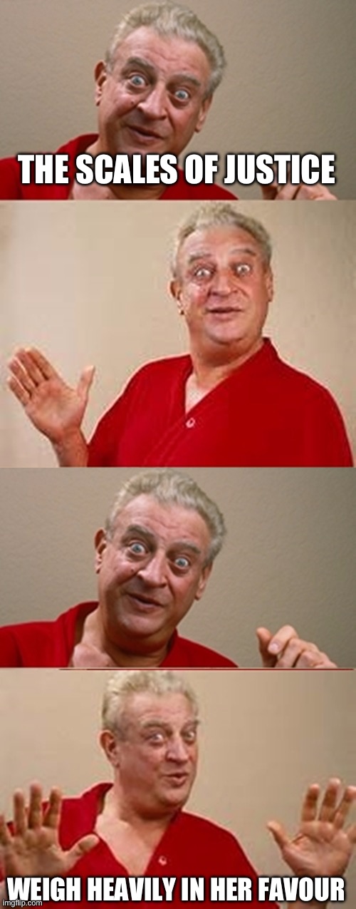 Bad Pun Rodney Dangerfield | THE SCALES OF JUSTICE WEIGH HEAVILY IN HER FAVOUR | image tagged in bad pun rodney dangerfield | made w/ Imgflip meme maker