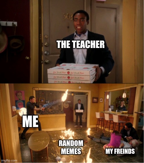 Community Fire Pizza Meme | THE TEACHER; ME; RANDOM MEMES; MY FREINDS | image tagged in community fire pizza meme,class,memes | made w/ Imgflip meme maker