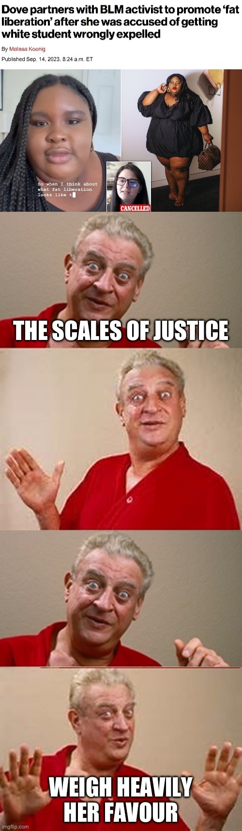 Morbid Obesity Matters | THE SCALES OF JUSTICE; WEIGH HEAVILY HER FAVOUR | image tagged in bad pun rodney dangerfield,obesity,obese | made w/ Imgflip meme maker