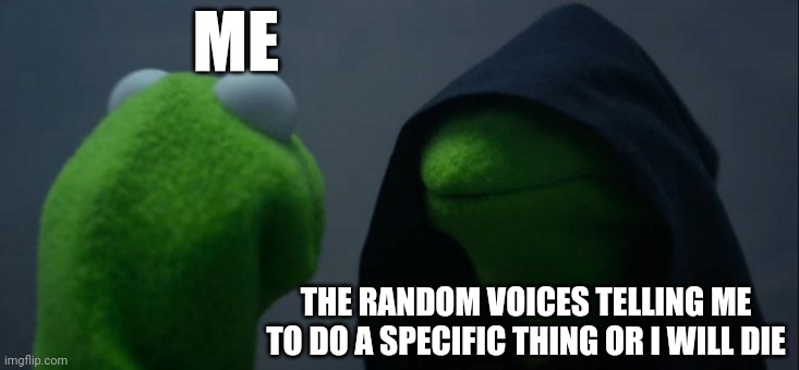 I'm I the only one who does this? | ME; THE RANDOM VOICES TELLING ME TO DO A SPECIFIC THING OR I WILL DIE | image tagged in memes,evil kermit,voices,thoughts | made w/ Imgflip meme maker