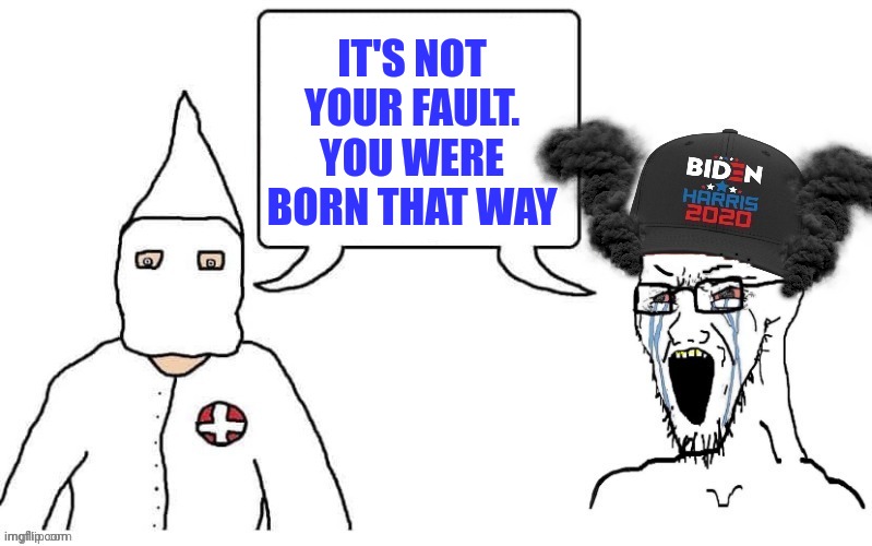 The KKK and Democrats. It's the same picture. | IT'S NOT YOUR FAULT. YOU WERE BORN THAT WAY | image tagged in kkk and democrat exactly the same | made w/ Imgflip meme maker