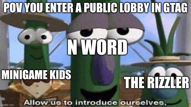Why dose this happen in every gtag lobby i join | POV YOU ENTER A PUBLIC LOBBY IN GTAG; N WORD; MINIGAME KIDS; THE RIZZLER | image tagged in veggietales 'allow us to introduce ourselfs' | made w/ Imgflip meme maker