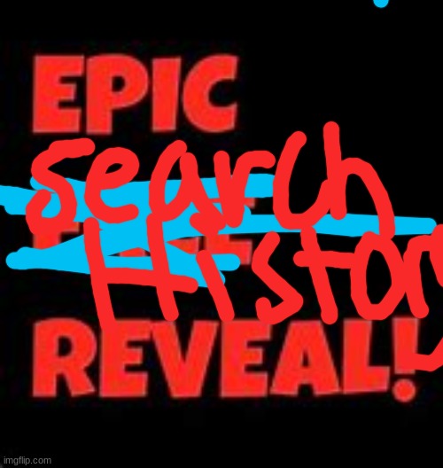Epic Face Reveal | image tagged in epic face reveal,search history | made w/ Imgflip meme maker