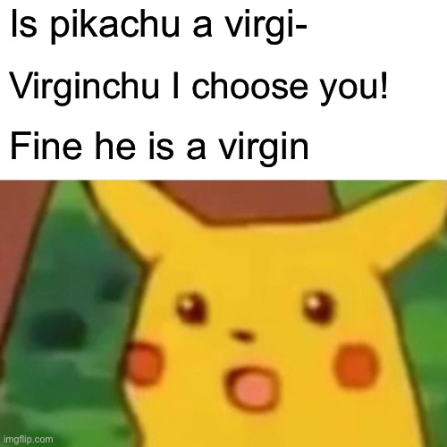 Pikachu is a virgin? | Is pikachu a virgi-; Virginchu I choose you! Fine he is a virgin | image tagged in memes,surprised pikachu | made w/ Imgflip meme maker