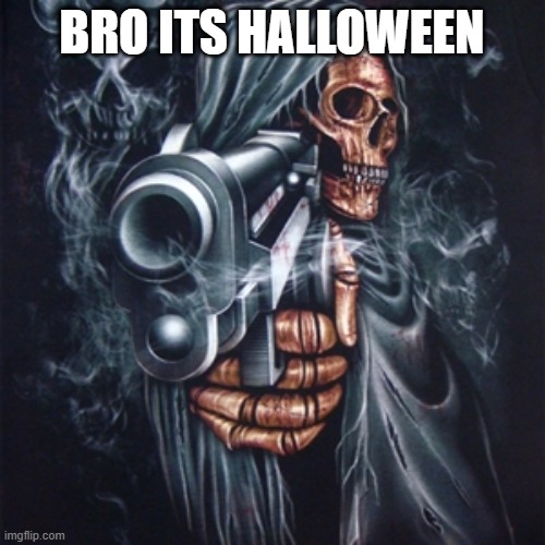 Edgy Skeleton | BRO ITS HALLOWEEN | image tagged in edgy skeleton | made w/ Imgflip meme maker
