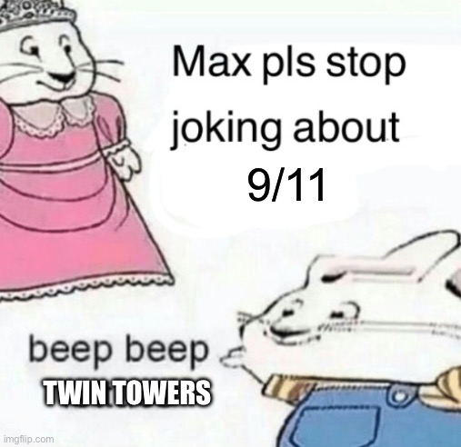 My Dumba** brain wanted me to make this | 9/11; TWIN TOWERS | image tagged in max pls stop joking about blank | made w/ Imgflip meme maker