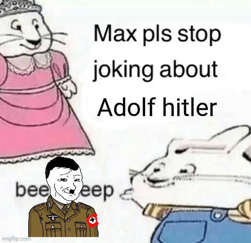 Max pls stop joking about blank | Adolf hitler | image tagged in max pls stop joking about blank | made w/ Imgflip meme maker