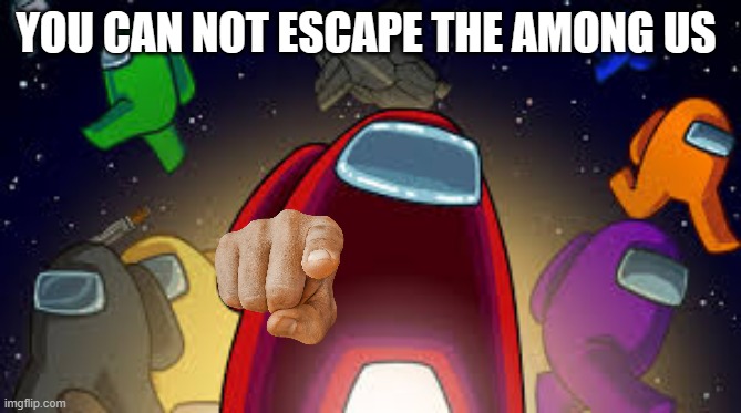 Among Us | YOU CAN NOT ESCAPE THE AMONG US | image tagged in among us | made w/ Imgflip meme maker
