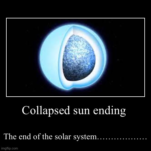Collapsed sun ending | The end of the solar system……………… | image tagged in funny,demotivationals | made w/ Imgflip demotivational maker
