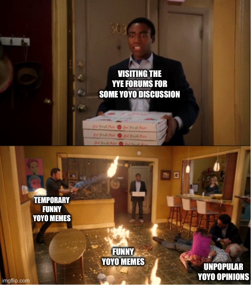 Community Fire Pizza Meme | VISITING THE YYE FORUMS FOR SOME YOYO DISCUSSION; TEMPORARY FUNNY YOYO MEMES; FUNNY YOYO MEMES; UNPOPULAR YOYO OPINIONS | image tagged in community fire pizza meme | made w/ Imgflip meme maker