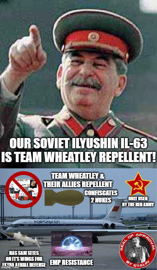 OUR SOVIET ILYUSHIN IL-63 IS TEAM WHEATLEY REPELLENT! TEAM WHEATLEY & THEIR ALLIES REPELLENT; CONFISCATES 2 NUKES; ONLY USED BY THE RED ARMY; HAS SAM SITES ON IT'S WINGS FOR EXTRA AERIAL DEFENSE; EMP RESISTANCE | image tagged in team krewfam,inventions | made w/ Imgflip meme maker