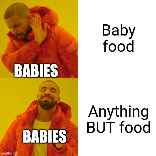 So relatable. Is it not? | Baby food; BABIES; Anything BUT food; BABIES | image tagged in memes,drake hotline bling | made w/ Imgflip meme maker