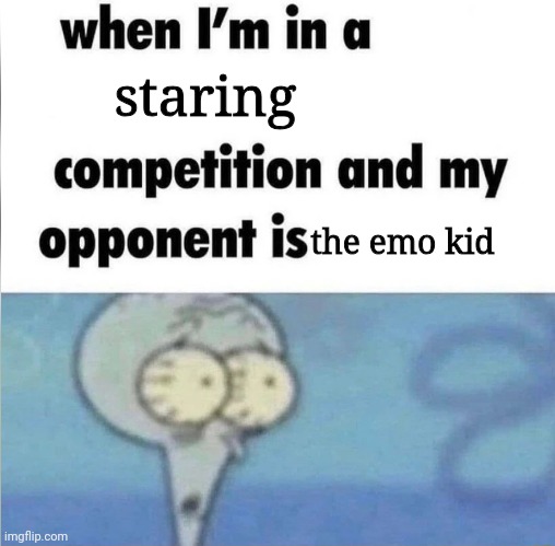 whe i'm in a competition and my opponent is | staring; the emo kid | image tagged in whe i'm in a competition and my opponent is,emo | made w/ Imgflip meme maker