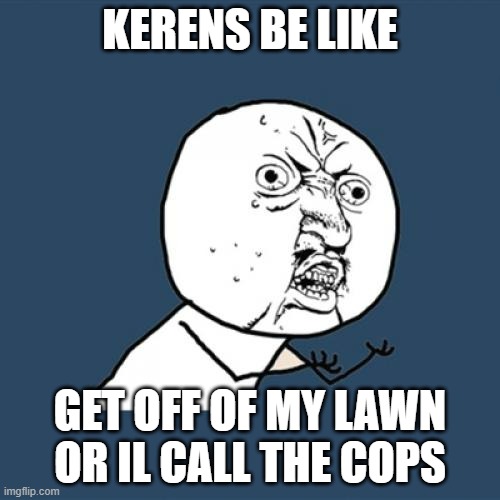 Y U No Meme | KERENS BE LIKE; GET OFF OF MY LAWN OR IL CALL THE COPS | image tagged in memes,y u no | made w/ Imgflip meme maker