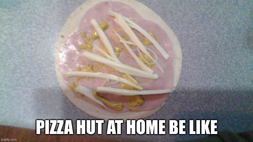 the pizza hut | PIZZA HUT AT HOME BE LIKE | image tagged in funny | made w/ Imgflip meme maker