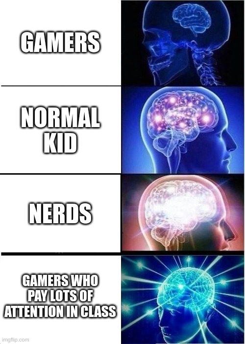 ok | GAMERS; NORMAL KID; NERDS; GAMERS WHO PAY LOTS OF ATTENTION IN CLASS | image tagged in memes,expanding brain | made w/ Imgflip meme maker