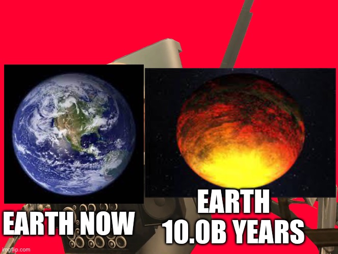 Cool | EARTH 10.0B YEARS; EARTH NOW | image tagged in memes | made w/ Imgflip meme maker