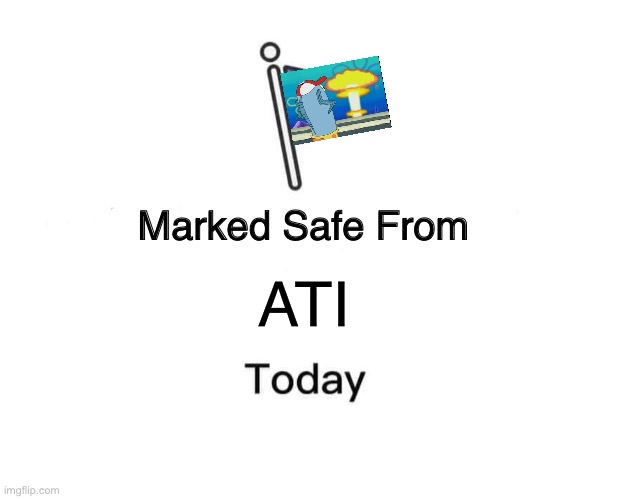 People are Safe From ATI's. | ATI | image tagged in memes,marked safe from | made w/ Imgflip meme maker
