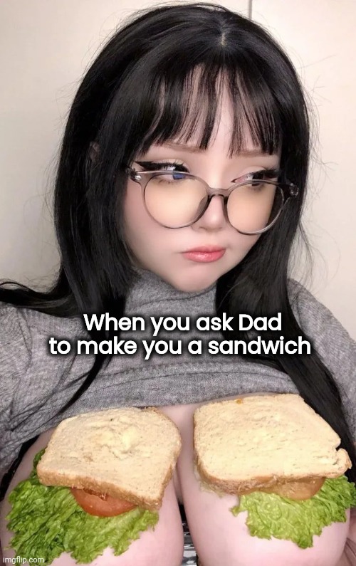 When you ask Dad to make you a sandwich | made w/ Imgflip meme maker