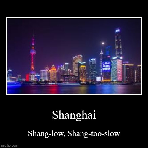 Remind me to do this when I land in China | Shanghai | Shang-low, Shang-too-slow | image tagged in funny,demotivationals,china,bad puns,geography,city | made w/ Imgflip demotivational maker