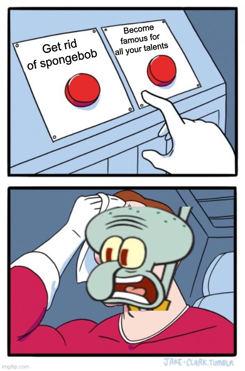 Two Buttons | Become famous for all your talents; Get rid of spongebob | image tagged in memes,two buttons,spongebob,squidward | made w/ Imgflip meme maker