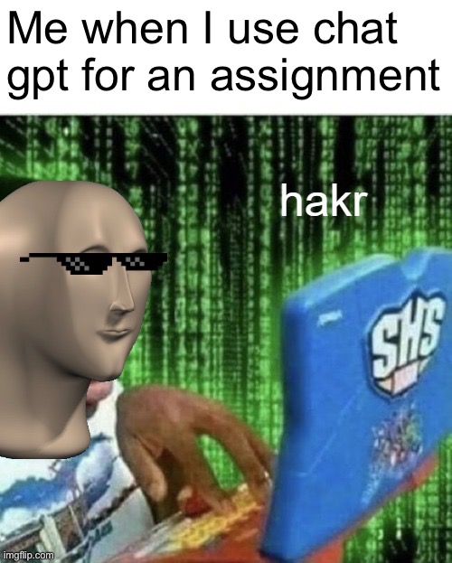 Hakr | Me when I use chat gpt for an assignment | image tagged in hakr | made w/ Imgflip meme maker