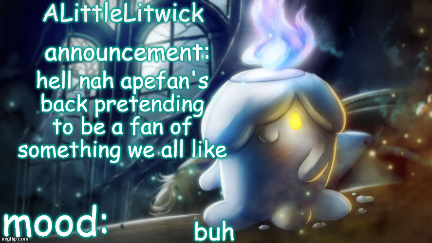 ALittleLitwick temp | hell nah apefan's back pretending to be a fan of something we all like; buh | image tagged in alittlelitwick temp | made w/ Imgflip meme maker