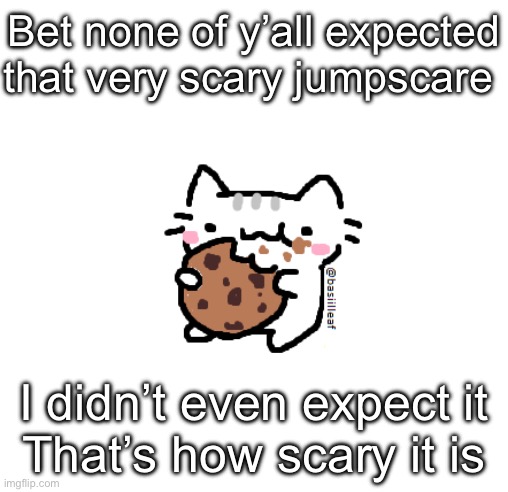 Basil | Bet none of y’all expected that very scary jumpscare; I didn’t even expect it
That’s how scary it is | image tagged in basil | made w/ Imgflip meme maker