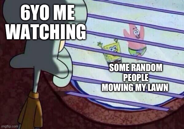 Have any of you guys done this | 6YO ME WATCHING; SOME RANDOM PEOPLE MOWING MY LAWN | image tagged in squidward looking out window | made w/ Imgflip meme maker