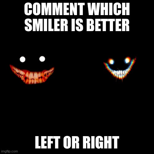 Black Square | COMMENT WHICH SMILER IS BETTER; LEFT OR RIGHT | image tagged in black square,smiler,backrooms | made w/ Imgflip meme maker